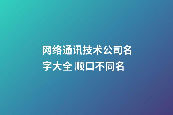 网络通讯技术公司名字大全 顺口不同名-第1张-公司起名-玄机派